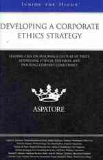 Developing a Corporate Ethics Strategy : Leading CEOs on Building a Culture of Trust， Addressing Ethical Dilemmas， and Ensuring Company Consistency (Inside the Minds)