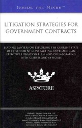 Litigation Strategies for Government Contracts : Leading Lawyers on Exploring the Current State of Government Contracting, Developing an Effective Lit