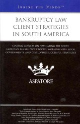 Bankruptcy Law Client Strategies in South America : Leading Lawyers on Navigating the South American Bankruptcy Process, Working with Local Government