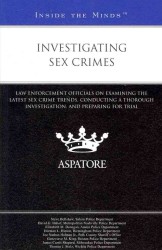 Investigating Sex Crimes : Law Enforcement Officials on Examining the Latest Sex Crime Trends, Conducting a Thorough Investigation, and Preparing for