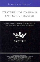 Strategies for Consumer Bankruptcy Trustees : Leading Lawyers on Analyzing the Role of the Trustee in the Bankruptcy Process (Inside the Minds)