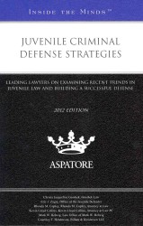 Juvenile Criminal Defense Strategies 2012 : Leading Lawyers on Examining Recent Trends in Juvenile Law and Building a Successful Defense (Inside the M
