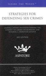 Strategies for Defending Sex Crimes 2012 : Leading Lawyers on Understanding the Current Sex Crimes Environment and Building a Thorough Defense (Inside