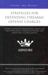Strategies for Defending Firearms Offense Charges : Leading Lawyers on Interpreting Todays Gun Laws, Developing a Thorough Defense, and Protecting a C