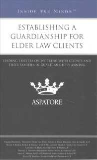 Establishing a Guardianship for Elder Law Clients : Leading Lawyers on Working with Clients and Their Families in Guardianship Planning (Inside the Mi