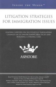 Litigation Strategies for Immigration Issues : Leading Lawyers on Successfully Navigating Changes in US Enforcement Practices and Building a Strong Ca