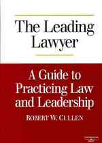 The Leading Lawyer : A Guide to Practicing Law and Leadership
