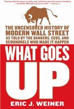 What Goes Up : The Uncensored History of Modern Wall Street as Told by the Bankers, Brokers, CEOs, and Scoundrels Who Made It Happen