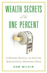 Wealth Secrets of the One Percent : A Modern Manual to Getting Marvelously, Obscenely Rich