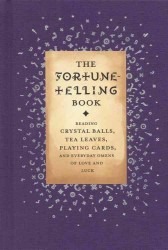 The Fortune Telling Book : Reading Crystal Balls, Tea Leaves, Playing Cards, Everyday Omenslf Love an d Luck