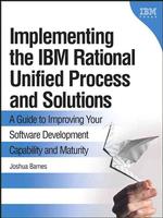 Implementing the IBM Rational Unified Process and Solutions : A Guide to Improving Your Software Development Capability and Maturity
