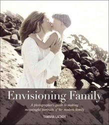 Envisioning Family : A Photographer's Guide to Making Meaningful Portraits of the Modern Family （1ST）