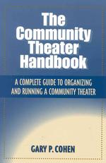 The Community Theater Handbook : A Complete Guide to Organizing and Running a Community Theatre
