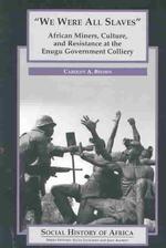 We Were All Slaves : African Miners, Culture, and Resistance at the Enugu Government Colliery (Social History of Africa)