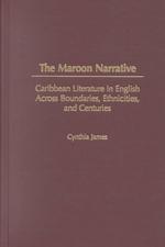 The Maroon Narrative : Caribbean Literature in English Across Boundaries, Ethnicities and Centuries (Studies in Caribbean Literature)