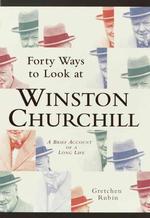 Forty Ways to Look at Winston Churchill : A Brief Account of a Long Life （1ST）