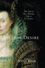 My Just Desire : The Life of Bess Raleigh, Wife to Sir Walter （1ST）