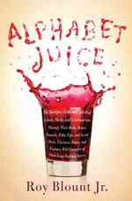 Alphabet Juice : The Energies, Gists, and Spirits of Letters, Words, and Combinations Thereof; Their Roots, Bones, Innards, Piths, Pips, and Secret Pa