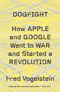 Dogfight : How Apple and Google Went to War and Started a Revolution （Reprint）