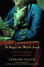 To Begin the World Anew : The Genius and Ambiguities of the American Founders （1ST）