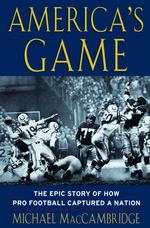 America's Game : The Epic Story of How Pro Football Captured a Nation