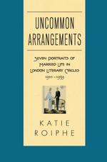 Uncommon Arrangements : Seven Portraits of Married Life in London Literary Circles 1910-1939