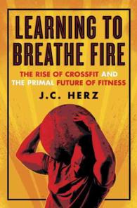 Learning to Breathe Fire : The Rise of Crossfit and the Primal Future of Fitness