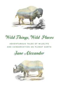 Wild Things， Wild Places : Adventurous Tales of Wildlife and Conservation on Planet Earth