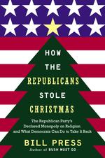 How the Republicans Stole Christmas : The Republican Party's Declared Monopoly on Religion and What Democrats Can Do to Take It Back