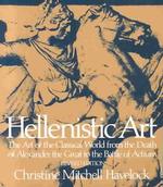 Hellenistic Art : The Art of the Classical World from the Death of Alexander the Great to the Battle of Actium