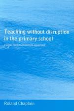 Teaching without Disruption in the Primary School : A Model for Managing Pupil Behaviour