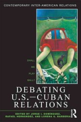 Debating U.S.-Cuban Relations : Shall We Play Ball? (Contemporary Inter-american Relations Series)