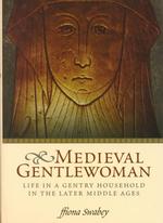 The Medieval Gentlewoman : Life in a Gentry Household in the Later Middle Ages