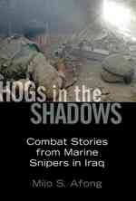 Hogs in the Shadows: Combat Stories From Marine Snipers in Iraq Afong, Milo S.