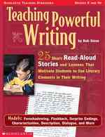 Teaching Powerful Writing : 25 Short Read-Aloud Stories with Lessons That Motivate Students to Use Literary Elements in Their Writing