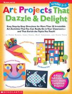 Art Projects That Dazzle & Delight: Grades 2-3: Easy Step-By-Step Directions for More Than 20 Irresistible Art Activities That You Can Really Do in Your Classroomand That Enrich the Topics You Teach!