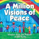 A Million Visions of Peace : Wisdom from the Friends of Old Turtle