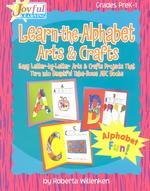 Learn-The-Alphabet : Arts & Crafts Grades Prek-1 : Easy Letter-By-Letter Arts and Crafts Projects That Turn into Beautiful Take-Home ABC Books (Joyful （TCH）