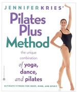 Jennifer Kries' Pilates Plus Method : The Unique Combination of Yoga, Dance, and Pilates