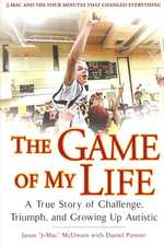 The Game of My Life : A True Story of Challenge, Triumph, and Growing Up Autistic