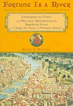 Fortune Is a River : Leonardo Da Vinci and Niccolo Machiavelli's Magnificent Dream to Change the Course of Florentine History