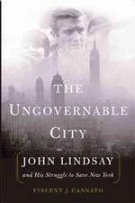 The Ungovernable City : John Lindsay and His Struggle to Save New York