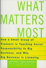 What Matters Most : How a Small Group of Pioneers Is Teaching Social Responsibility to Big Business, and Why Big Business Is Listening