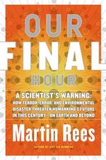 Our Final Hour : A Scientist's Warning : How Terror, Error, and Environmental Disaster Threaten Humankind's Future in This Century--On Earth and Beyon