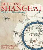 Building Shanghai : The Story of China's Gateway