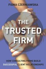 Trusted Firm : How Consulting Firms Build Successful Client Relationships
