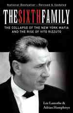 The Sixth Family : The Collapse of the New York Mafia and the Rise of Vito Rizzuto （REV UPD）