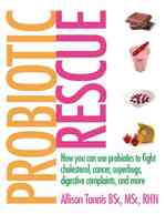 Probiotic Rescue : How You Can Use Probiotics to Fight Cholesterol, Cancer Superbugs, Digestive Complaints and More
