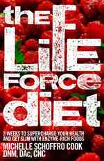 The Life Force Diet : 3 Weeks to Supercharge Your Health and Stay Slim with Enzyme-Rich Foods
