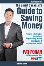 The Smart Canadian's Guide to Saving Money : Pat Foran is on Your Side, Helping You to Stop Wasting Money, Start Saving It, and Build Your Wealth